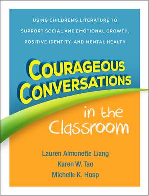 Courageous Conversations in the Classroom: Using Children's Literature to Support Social and Emotional Growth, Positive Identity, and Mental Health de Lauren Aimonette Liang