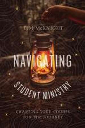 Navigating Student Ministry de Tim Mcknight