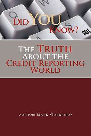 Did You Know? the Truth about the Credit Reporting World de Mark Guerrero