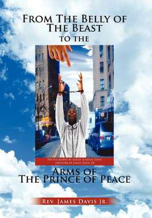 From The Belly of The Beast to The Arms of The Prince of Peace de James Jr. Davis