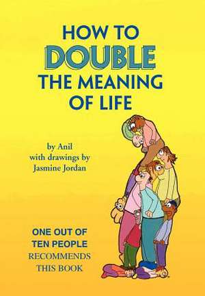 HOW TO DOUBLE THE MEANING OF LIFE de Anil