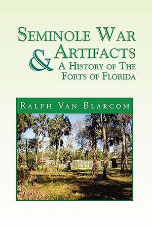 Seminole War Artifacts & a History of the Forts of Florida de Ralph Van Blarcom