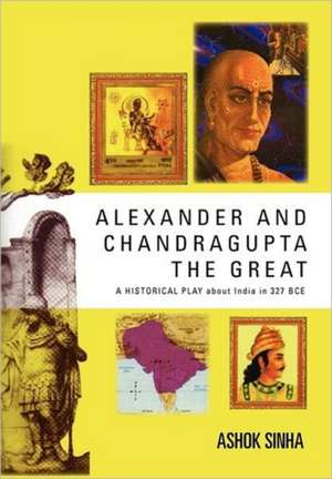 ALEXANDER AND CHANDRAGUPTA THE GREAT de Ashok Sinha