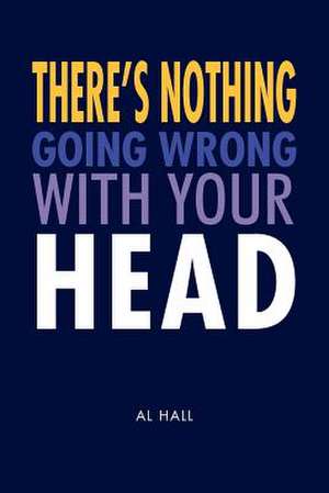 There's Nothing Going Wrong With Your Head de Al Hall