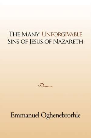 The many unforgivable sins of Jesus of Nazareth de Emmanuel Oghenebrorhie