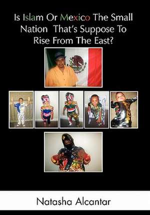 Is Islam or Mexico the Small Nation That's Suppose to Rise from the East? de Natasha Alcantar