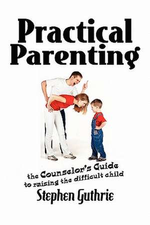 Practical Parenting A counselor's Guide to Raising the Difficult Child de Stephen Guthrie