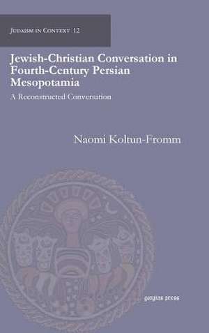 Jewish-Christian Conversation in Fourth-Century Persian Mesopotamia de Naomi Koltun-Fromm