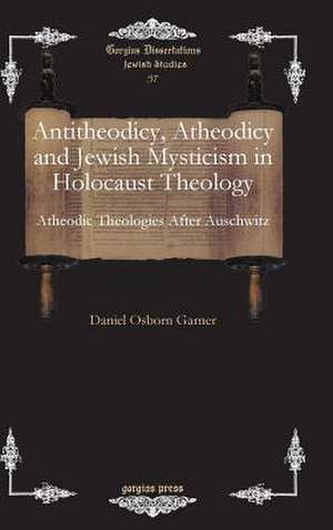 Antitheodicy, Atheodicy and Jewish Mysticism in Holocaust Theology de Daniel Garner