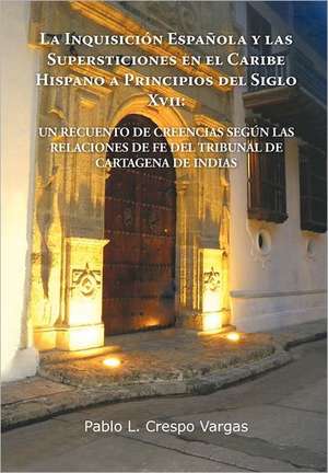 La Inquisicion Espanola y Las Supersticiones En El Caribe Hispano a Principios del Siglo XVII de Pablo L. Crespo Vargas