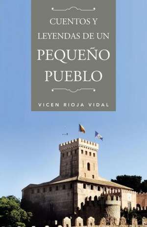 Cuentos y Leyendas de Un Pequeno Pueblo de Vicen Rioja Vidal