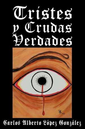 Tristes y Crudas Verdades de Carlos Alberto L. Pez Gonz Les