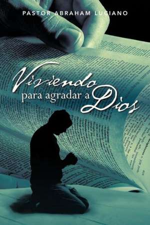 Viviendo Para Agradar a Dios de Pastor Abraham Luciano