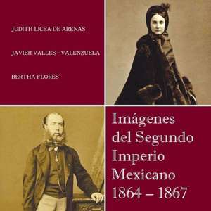 Imagenes del Segundo Imperio Mexicano 1864 - 1867 de Judith Licea De Arenas