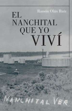 El Nanchital Que Yo Vivi de Ramon Olan Ruiz