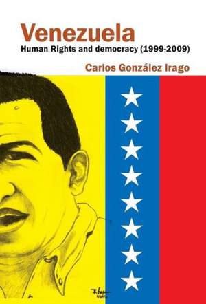 Venezuela Human Rights and Democracy (1999-2009) de Carlos Gonzalez Irago