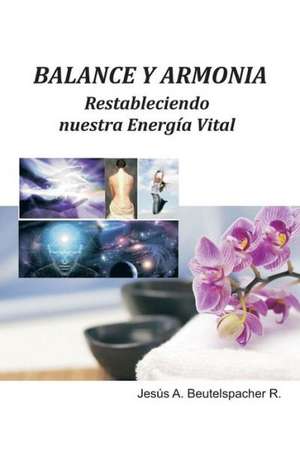 Balance y Armonia, Restableciendo Nuestra Energia Vital de Jesus Antonio Beutelspacher Rodriguez