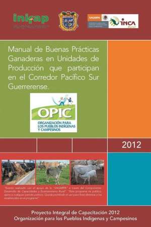 Manual de Buenas Practicas Ganaderas En Unidades de Produccion Que Participan En El Corredor Pacifico Sur Guerrerense. de A. C. Opic