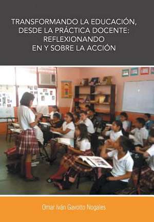 Transformando La Educacion, Desde La Practica Docente de Omar Ivan Gavotto Nogales