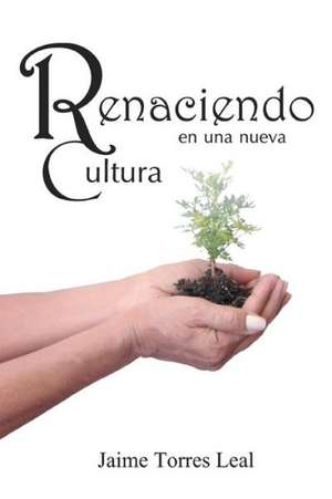 Renaciendo En Una Nueva Cultura de Jaime Torres Leal