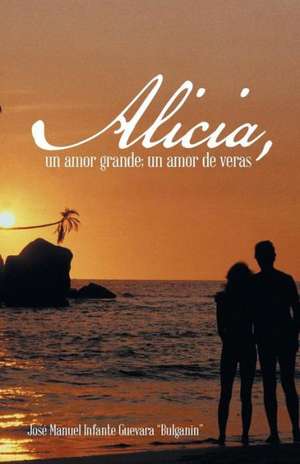 Alicia, Un Amor Grande; Un Amor de Veras. de Jose Manuel Infante Guevara Bulganin