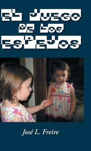 El Juego de Los Espejos de Jose L. Freire