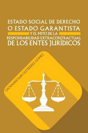 Estado Social de Derecho O Estado Garantista y El Mito de La Responsabilidad Extracontractual de Los Entes Juridicos de Giovanni Yair Gutierrez Gomez