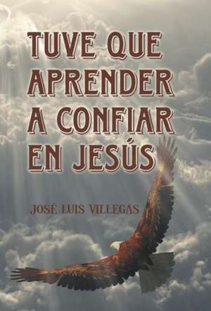 Tuve Que Aprender a Confiar En Jesus de Jose Luis Villegas