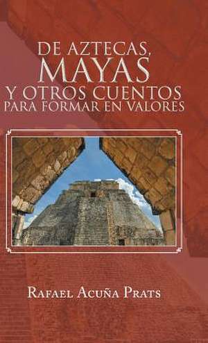 de Aztecas, Mayas y Otros Cuentos Para Formar En Valores. de Rafael Acuna Prats