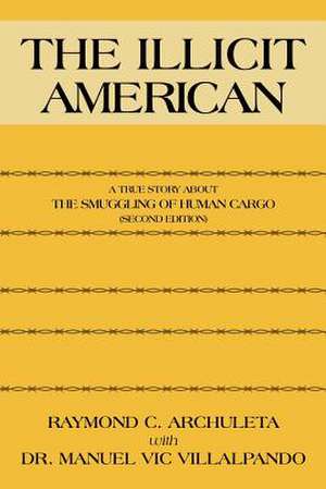 The Illicit American: A True Story about the Smuggling of Human Cargo (Second Edition) de Raymond C. Archuleta