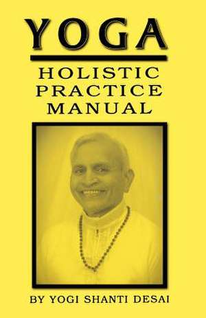 Yoga Holistic Practice Manual de Yogi Shanti Desai