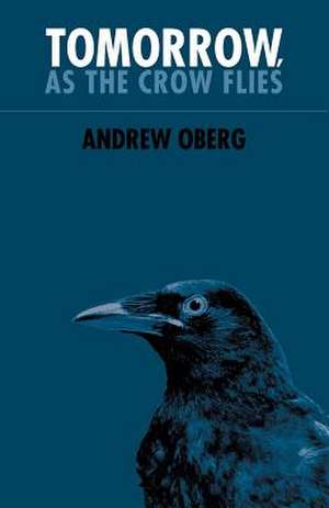 Tomorrow, as the Crow Flies de Andrew Oberg