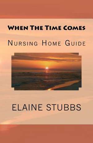 When the Time Comes Nursing Home Guide de Elaine Stubbs