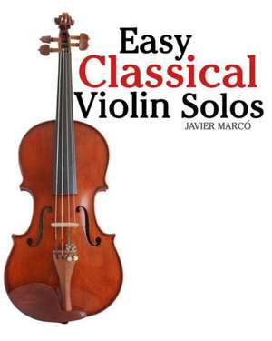 Easy Classical Violin Solos: Featuring Music of Bach, Mozart, Beethoven, Vivaldi and Other Composers. de Javier Marco