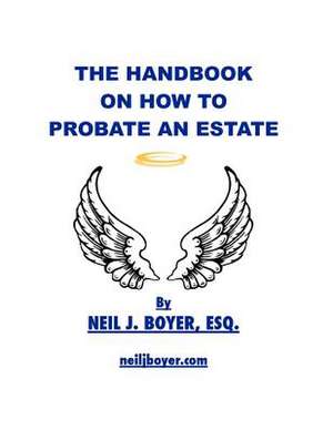 The Handbook on How to Probate an Estate de Neil J. Boyer Esq