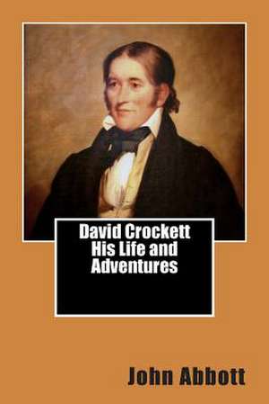 David Crockett His Life and Adventures de John S. C. Abbott