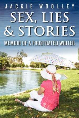 Sex, Lies & Stories, Memoir of a Frustrated Writer de Jackie Woolley