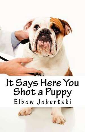 It Says Here You Shot a Puppy de Elbow Jobertski