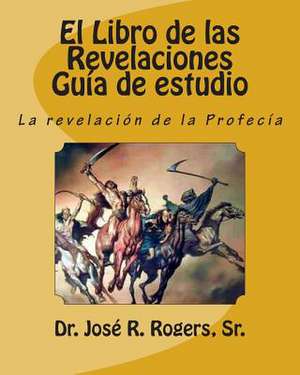 El Libro de Las Revelaciones Guia de Estudio de Sr. Dr Jose R. Rogers