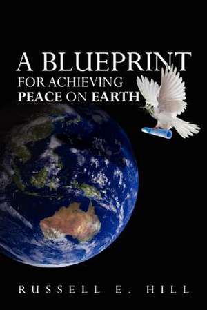 A Blueprint for Achieving Peace on Earth de MR Russell E. Hill