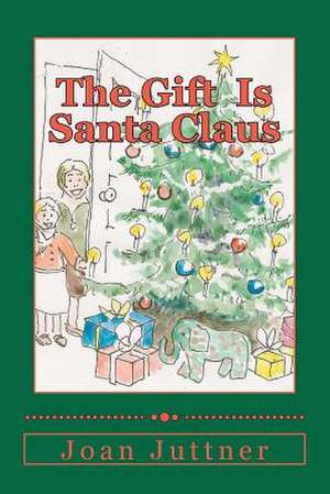 The Gift Is Santa Claus de Joan H. Juttner M. D.