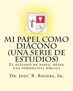 Mi Papel Como Diacono (Una Serie de Estudios) de Sr. Dr Jose' R. Rogers