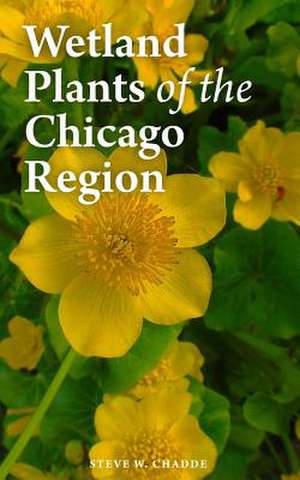 Wetland Plants of the Chicago Region de Steve W. Chadde