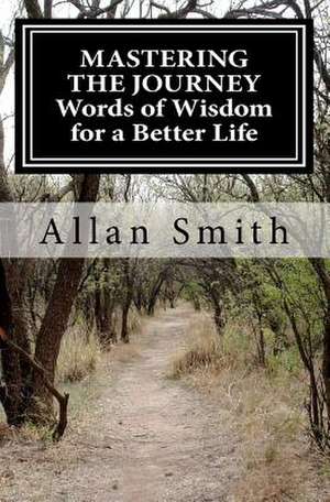 Mastering the Journey Words of Wisdom for a Better Life de Allan Smith