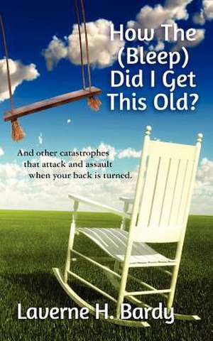 How the (Bleep) Did I Get This Old? de Laverne H. Bardy