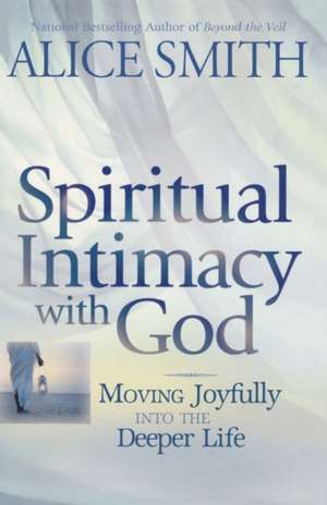 Spiritual Intimacy with God de Alice Smith