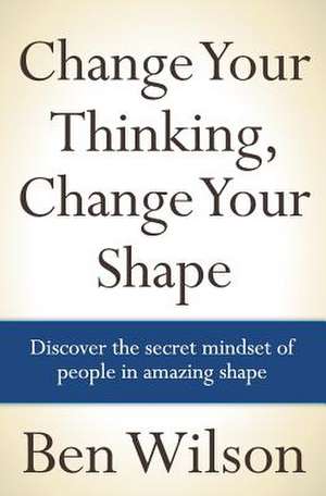 Change Your Thinking, Change Your Shape de MR Ben Wilson