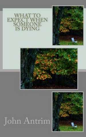 What to Expect When Someone Is Dying de John Antrim