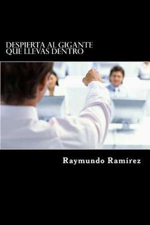 Despierta Al Gigante Que Llevas Dentro de Raymundo Ramirez