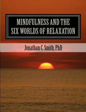 Mindfulness and the Six Worlds of Relaxation de Smith Phd, Jonathan C.